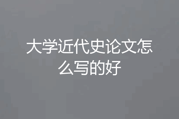 大学近代史论文怎么写的好