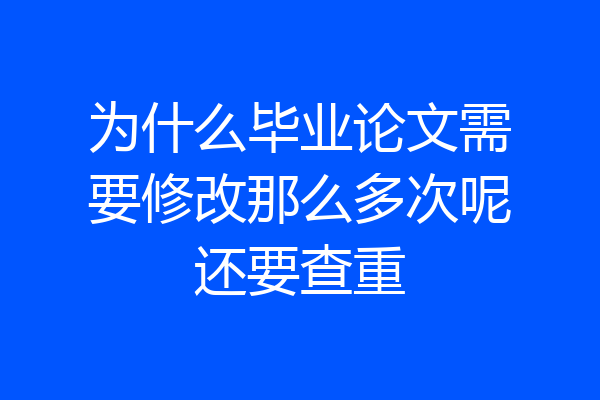 为什么毕业论文需要修改那么多次呢还要查重