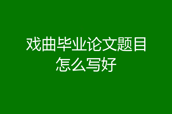 戏曲毕业论文题目怎么写好