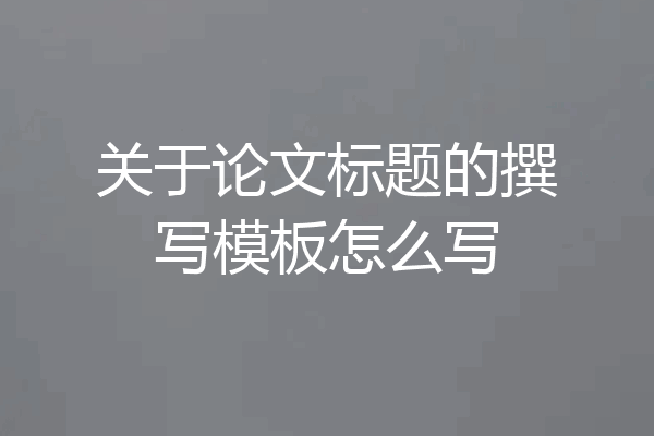关于论文标题的撰写模板怎么写