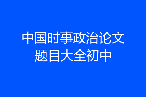 中国时事政治论文题目大全初中