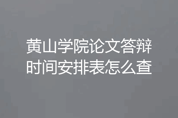 黄山学院论文答辩时间安排表怎么查