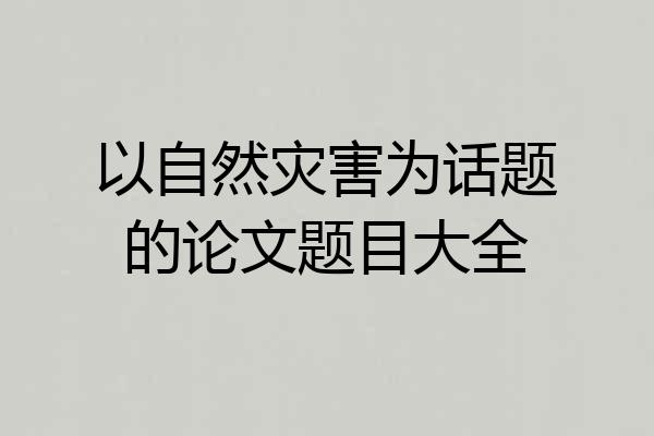 以自然灾害为话题的论文题目大全