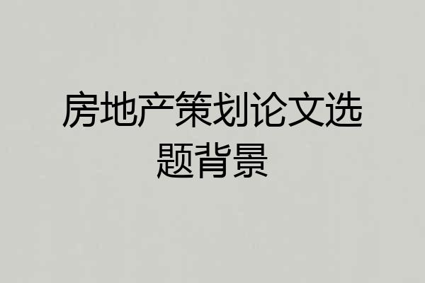 房地产策划论文选题背景