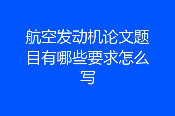 航空发动机论文题目有哪些要求怎么写