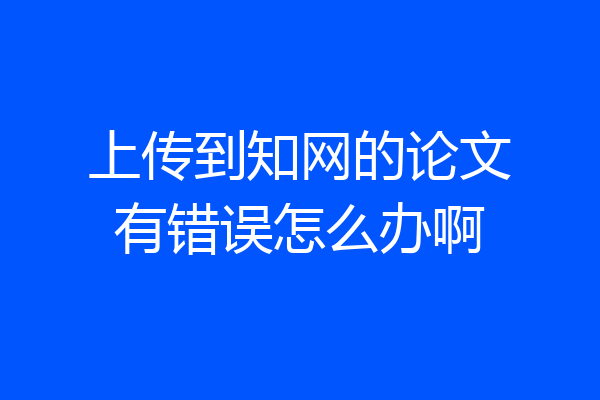 上传到知网的论文有错误怎么办啊
