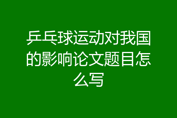 乒乓球运动对我国的影响论文题目怎么写