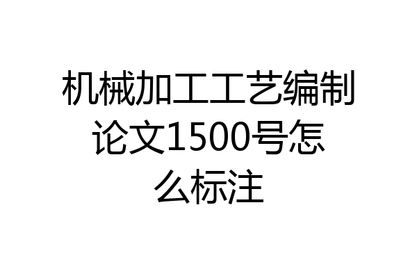机械加工工艺编制论文1500号怎么标注