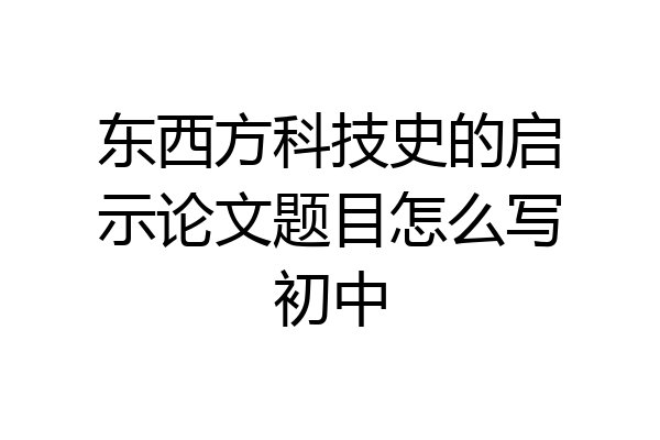 东西方科技史的启示论文题目怎么写初中