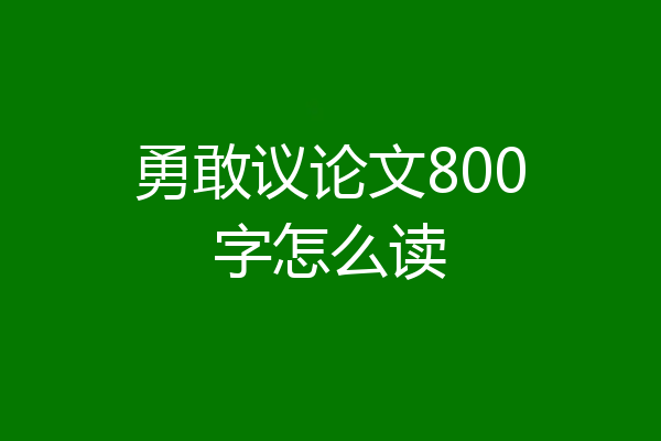 勇敢议论文800字怎么读