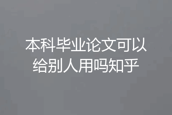 本科毕业论文可以给别人用吗知乎