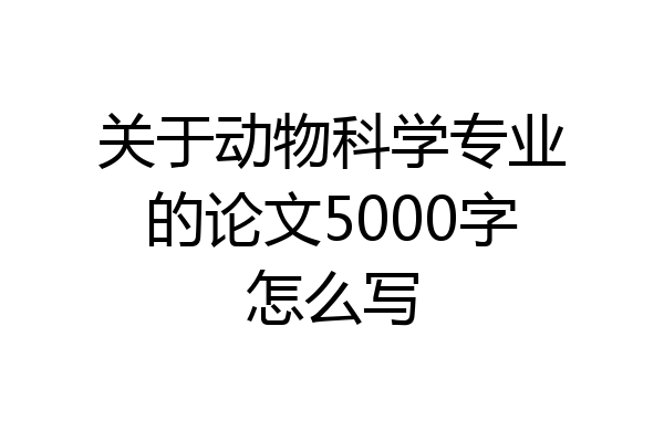 关于动物科学专业的论文5000字怎么写