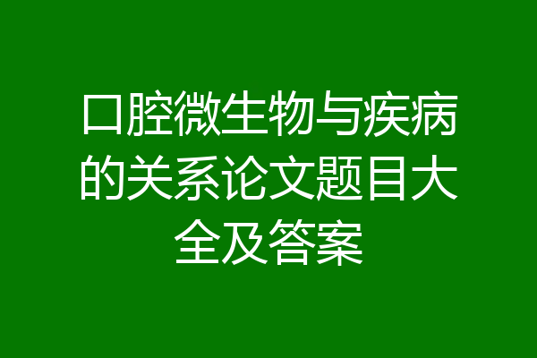 口腔微生物与疾病的关系论文题目大全及答案