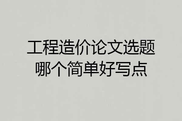 工程造价论文选题哪个简单好写点