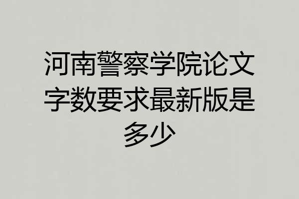 河南警察学院论文字数要求最新版是多少