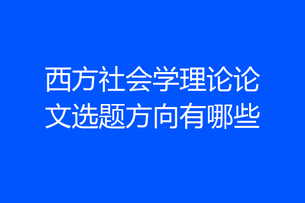 西方社会学理论论文选题方向有哪些