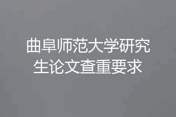 曲阜师范大学研究生论文查重要求