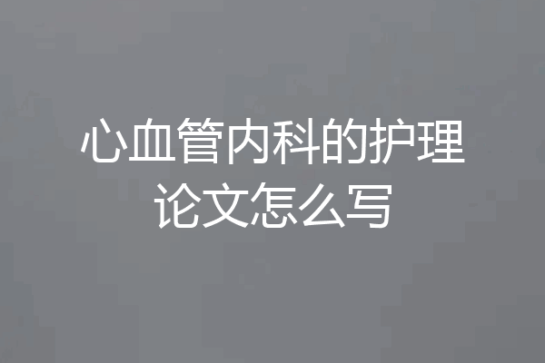 心血管内科的护理论文怎么写