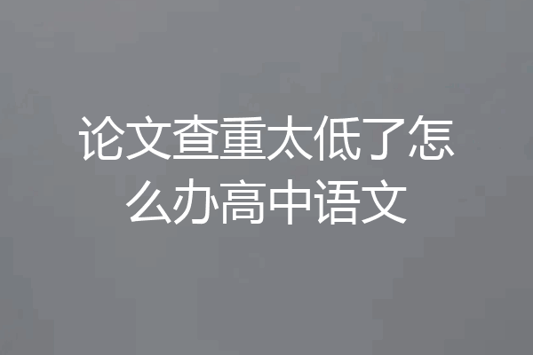 论文查重太低了怎么办高中语文