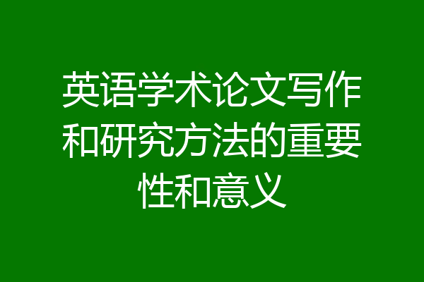 英语学术论文写作和研究方法的重要性和意义