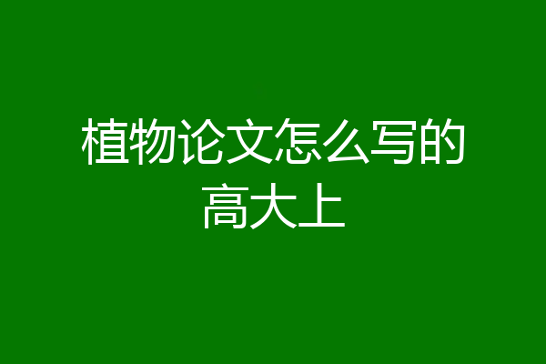 植物论文怎么写的高大上