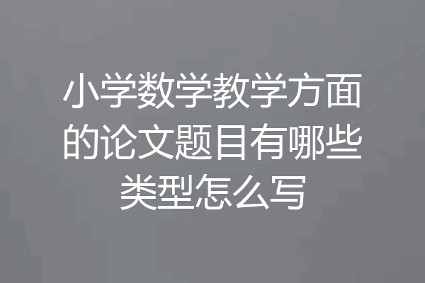 小学数学教学方面的论文题目有哪些类型怎么写