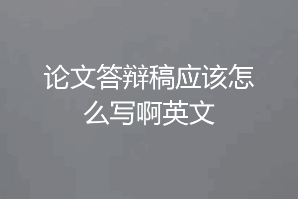 论文答辩稿应该怎么写啊英文