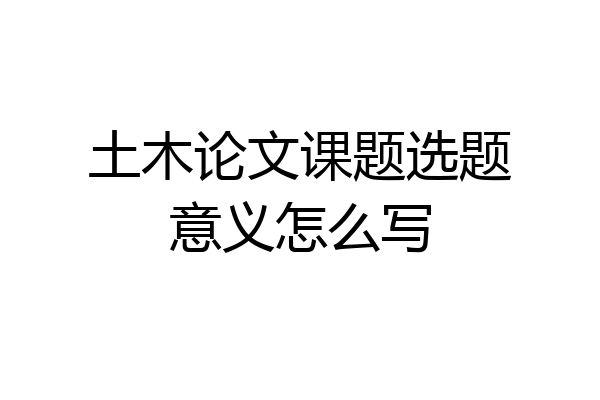 土木论文课题选题意义怎么写