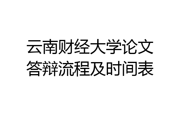 云南财经大学论文答辩流程及时间表