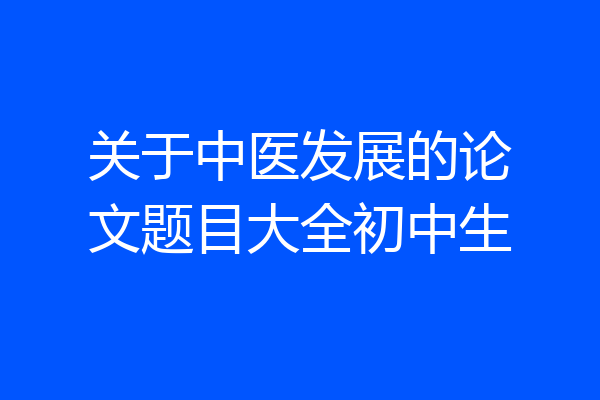 关于中医发展的论文题目大全初中生
