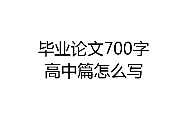 毕业论文700字高中篇怎么写