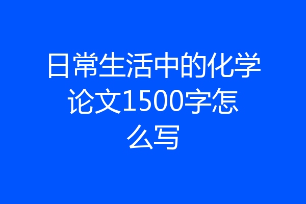 日常生活中的化学论文1500字怎么写