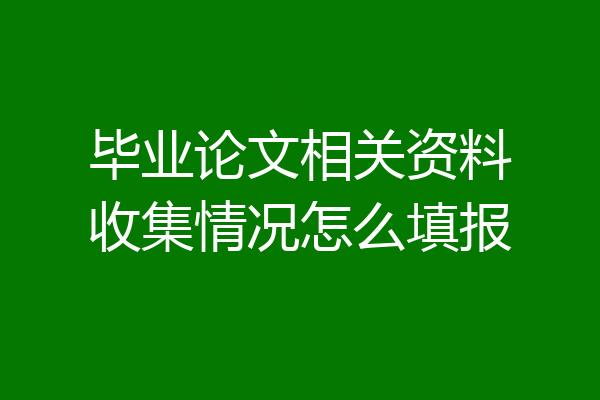 毕业论文相关资料收集情况怎么填报