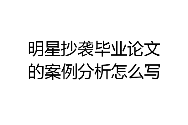 明星抄袭毕业论文的案例分析怎么写