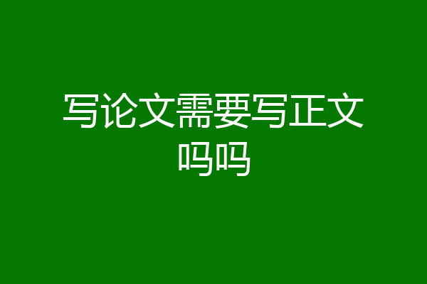 写论文需要写正文吗吗