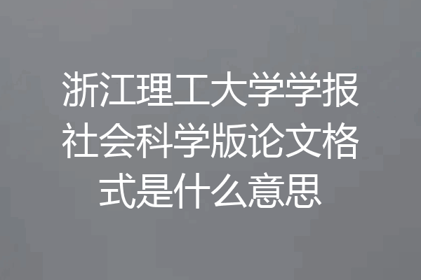 浙江理工大学学报社会科学版论文格式是什么意思