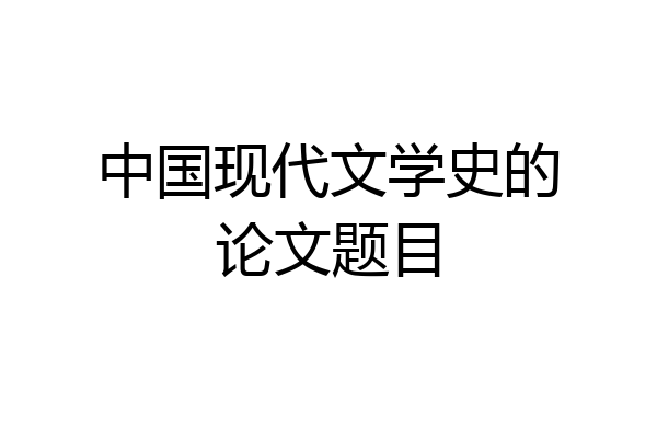 中国现代文学史的论文题目
