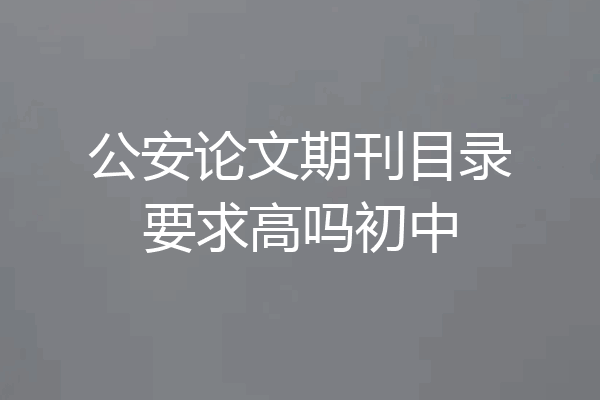 公安论文期刊目录要求高吗初中
