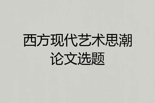 西方现代艺术思潮论文选题