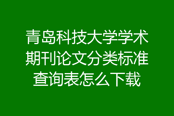 青岛科技大学学术期刊论文分类标准查询表怎么下载