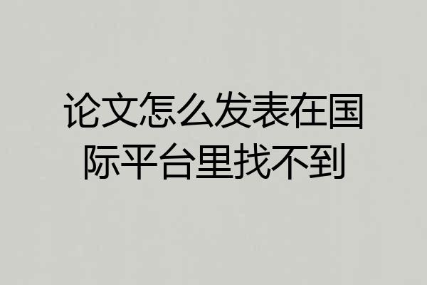 论文怎么发表在国际平台里找不到