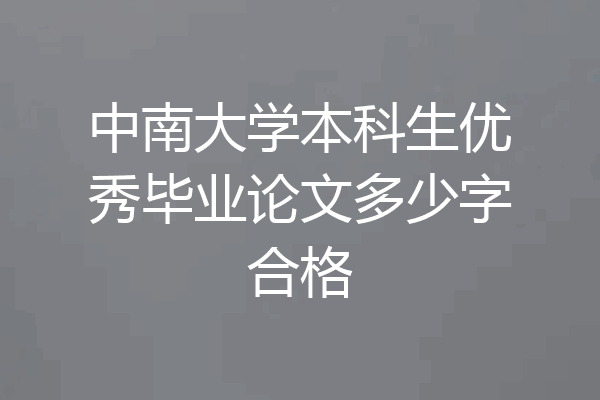 中南大学本科生优秀毕业论文多少字合格