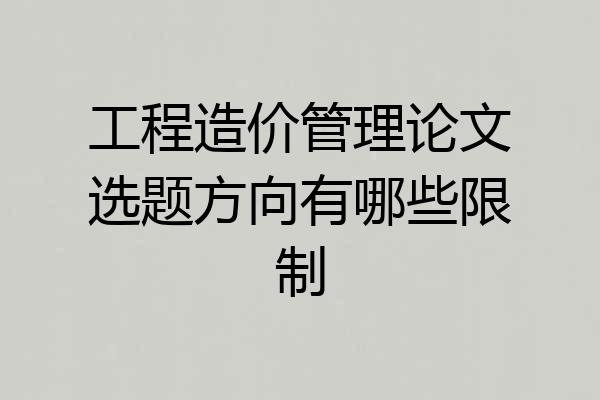 工程造价管理论文选题方向有哪些限制
