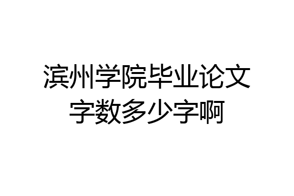 滨州学院毕业论文字数多少字啊