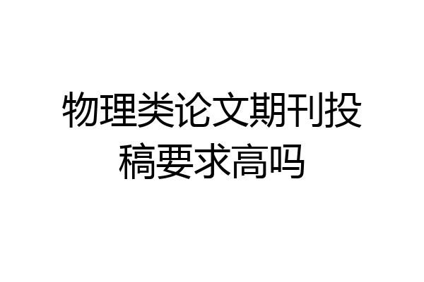 物理类论文期刊投稿要求高吗