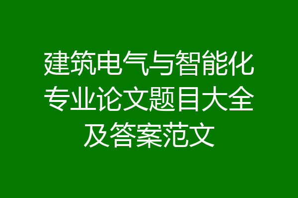 建筑电气与智能化专业论文题目大全及答案范文