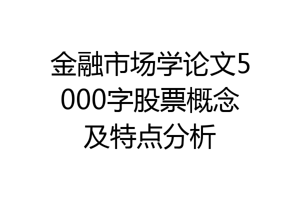 金融市场学论文5000字股票概念及特点分析
