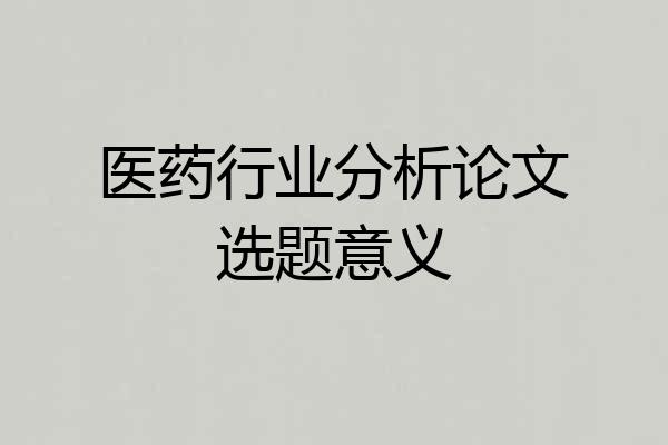 医药行业分析论文选题意义