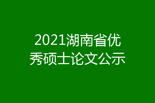 2021湖南省优秀硕士论文公示