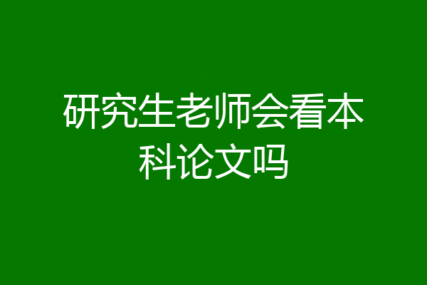 研究生老师会看本科论文吗